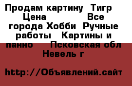 Продам картину “Тигр“ › Цена ­ 15 000 - Все города Хобби. Ручные работы » Картины и панно   . Псковская обл.,Невель г.